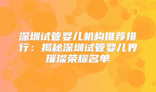 深圳试管婴儿机构推荐排行：揭秘深圳试管婴儿界璀璨荣耀名单