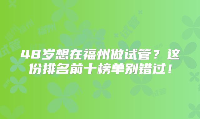 48岁想在福州做试管？这份排名前十榜单别错过！