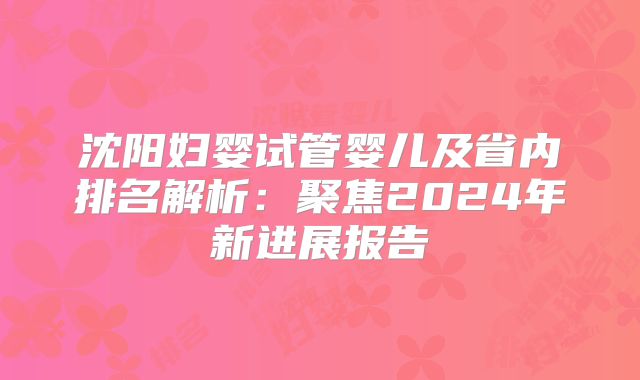 沈阳妇婴试管婴儿及省内排名解析:聚焦2024年新进展报告