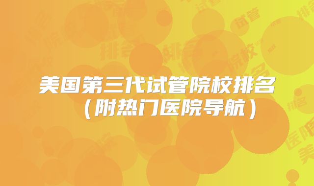 美国第三代试管院校排名（附热门医院导航）