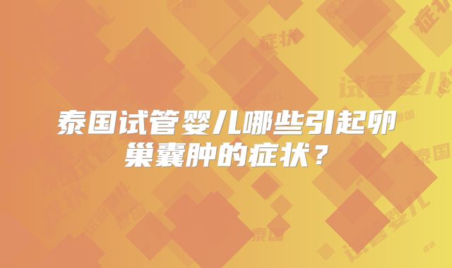 泰国试管婴儿哪些引起卵巢囊肿的症状？