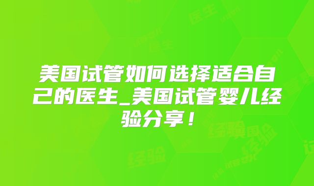 美国试管如何选择适合自己的医生_美国试管婴儿经验分享！