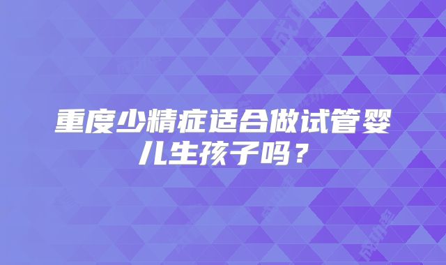 重度少精症适合做试管婴儿生孩子吗?