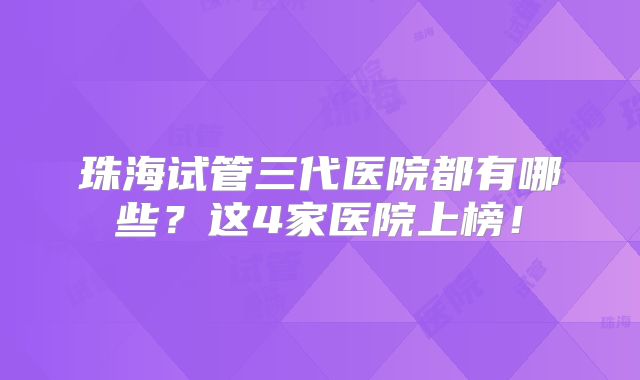 珠海试管三代医院都有哪些？这4家医院上榜！