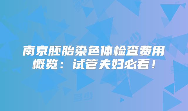 南京胚胎染色体检查费用概览：试管夫妇必看！