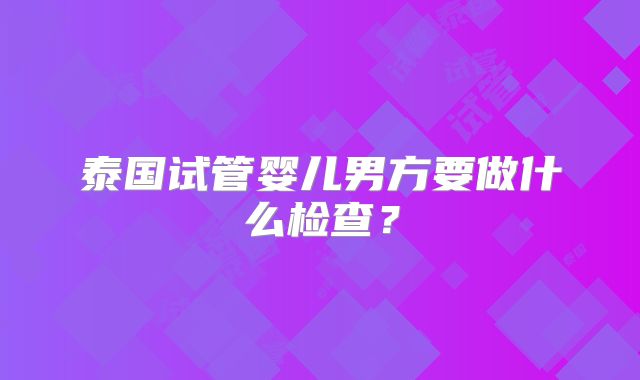 泰国试管婴儿男方要做什么检查？