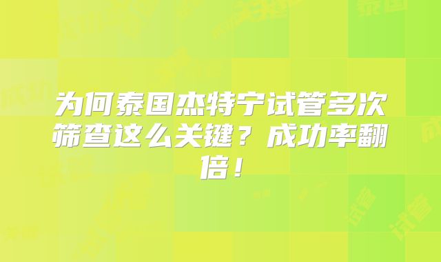 为何泰国杰特宁试管多次筛查这么关键？成功率翻倍！