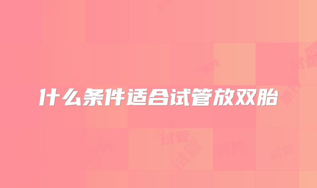 什么条件适合试管放双胎