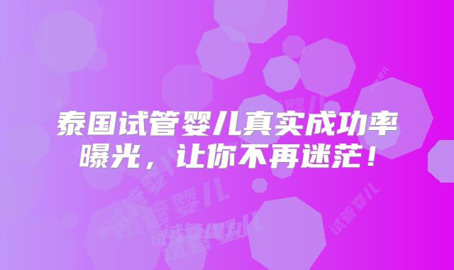 泰国试管婴儿真实成功率曝光,让你不再迷茫!