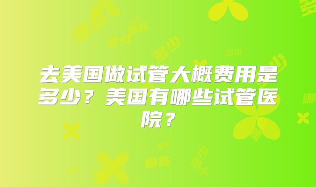 去美国做试管大概费用是多少？美国有哪些试管医院？