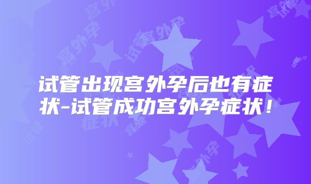 试管出现宫外孕后也有症状-试管成功宫外孕症状！