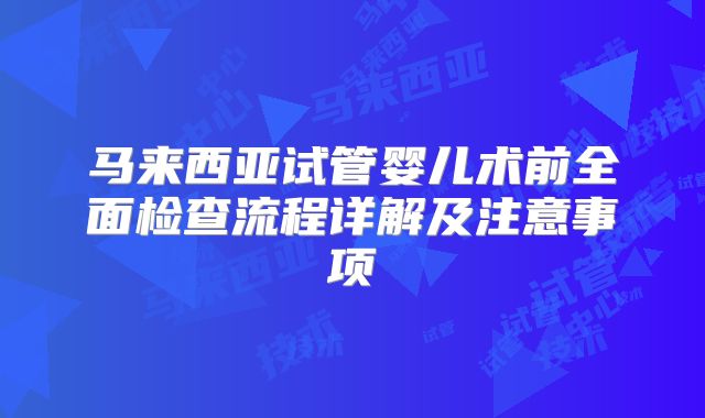 马来西亚试管婴儿术前全面检查流程详解及注意事项