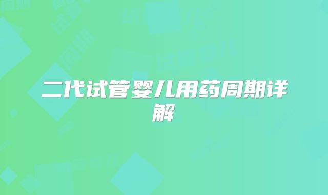 二代试管婴儿用药周期详解