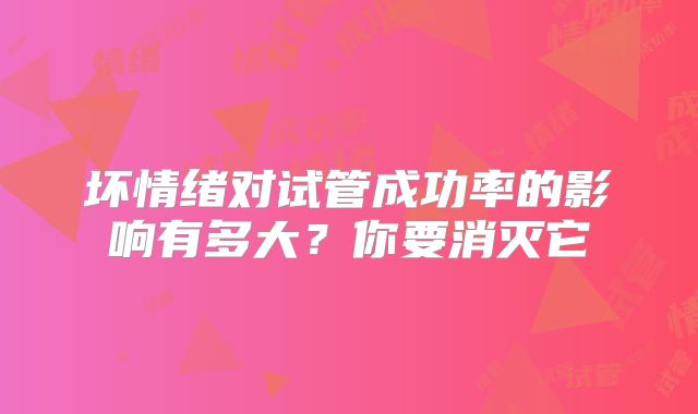 坏情绪对试管成功率的影响有多大？你要消灭它