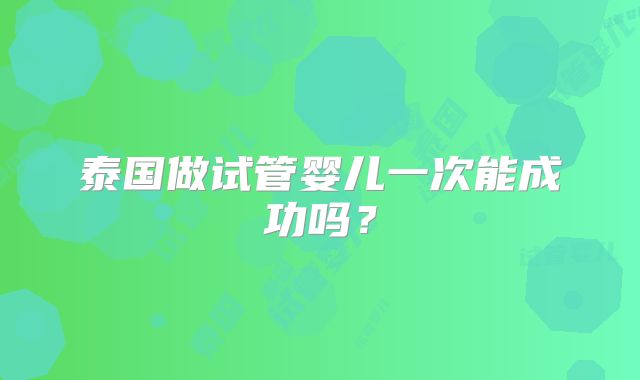 泰国做试管婴儿一次能成功吗？
