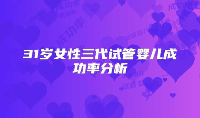 31岁女性三代试管婴儿成功率分析
