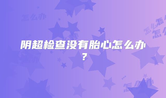 阴超检查没有胎心怎么办?