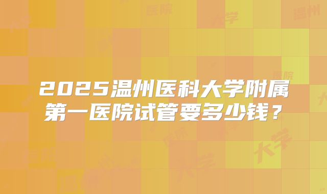 2025温州医科大学附属第一医院试管要多少钱？