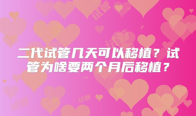 二代试管几天可以移植？试管为啥要两个月后移植？
