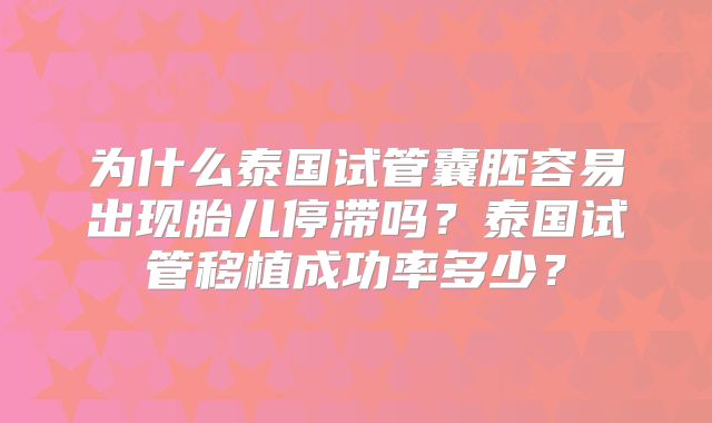 为什么泰国试管囊胚容易出现胎儿停滞吗？泰国试管移植成功率多少？