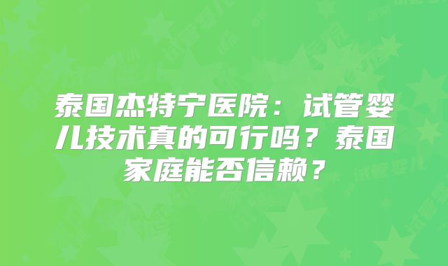 泰国杰特宁医院：试管婴儿技术真的可行吗？泰国家庭能否信赖？