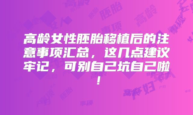 高龄女性胚胎移植后的注意事项汇总，这几点建议牢记，可别自己坑自己啦！
