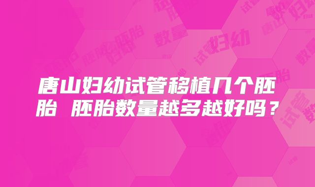 唐山妇幼试管移植几个胚胎 胚胎数量越多越好吗？
