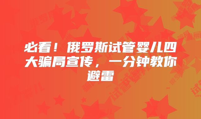 必看！俄罗斯试管婴儿四大骗局宣传，一分钟教你避雷
