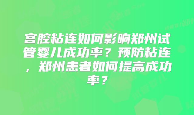 宫腔粘连如何影响郑州试管婴儿成功率？预防粘连，郑州患者如何提高成功率？