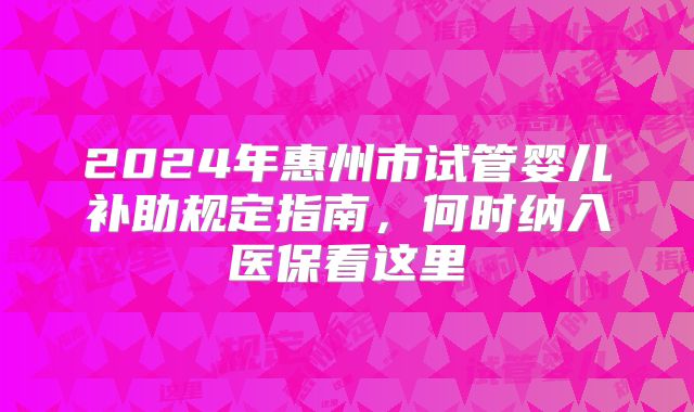 2024年惠州市试管婴儿补助规定指南,何时纳入医保看这里