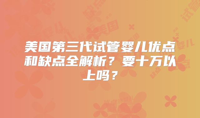 美国第三代试管婴儿优点和缺点全解析?要十万以上吗?