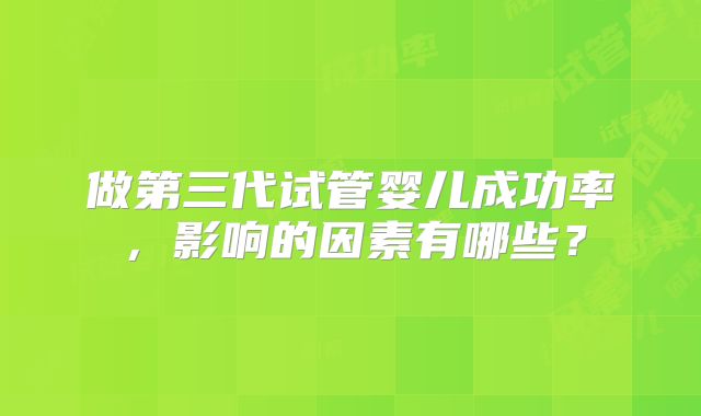 做第三代试管婴儿成功率,影响的因素有哪些?