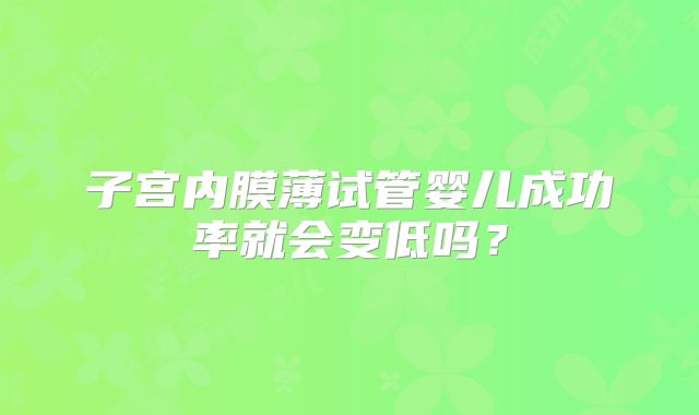 子宫内膜薄试管婴儿成功率就会变低吗？