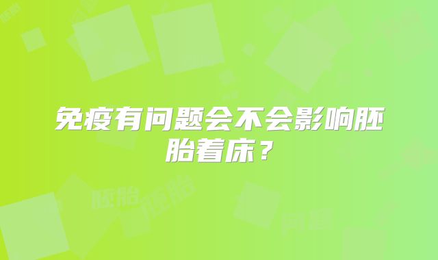 免疫有问题会不会影响胚胎着床？