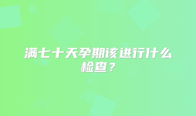 满七十天孕期该进行什么检查？