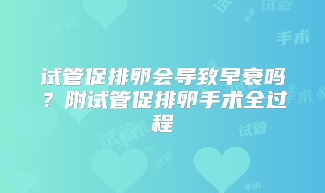 试管促排卵会导致早衰吗？附试管促排卵手术全过程