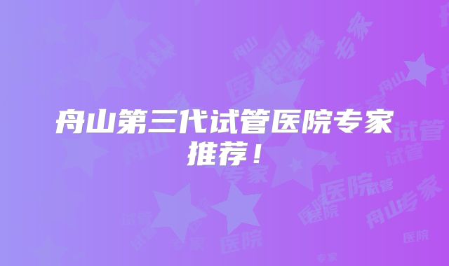 舟山第三代试管医院专家推荐！