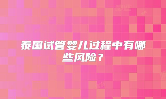 泰国试管婴儿过程中有哪些风险？