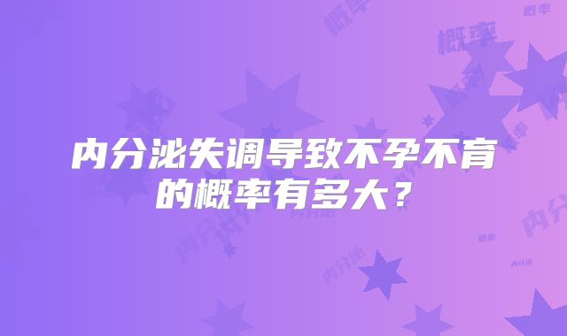 内分泌失调导致不孕不育的概率有多大？