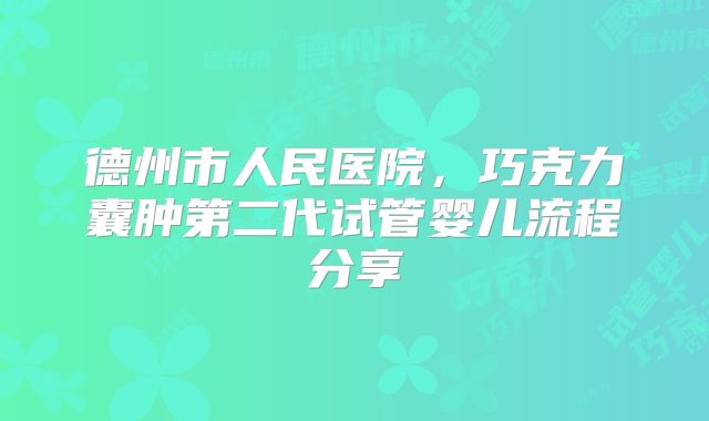 德州市人民医院，巧克力囊肿第二代试管婴儿流程分享
