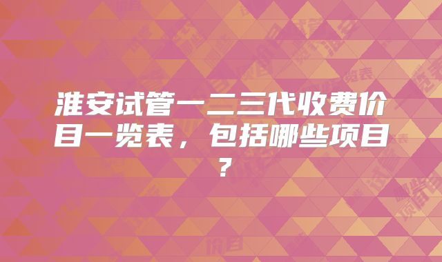 淮安试管一二三代收费价目一览表，包括哪些项目？