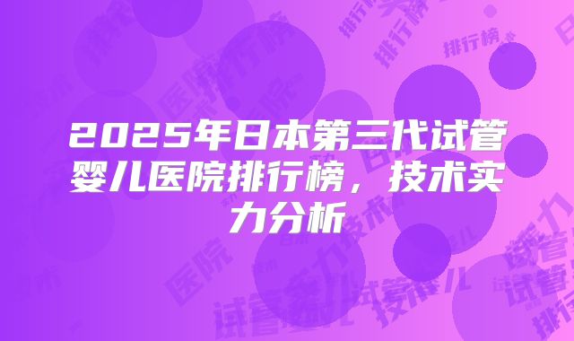 2025年日本第三代试管婴儿医院排行榜，技术实力分析