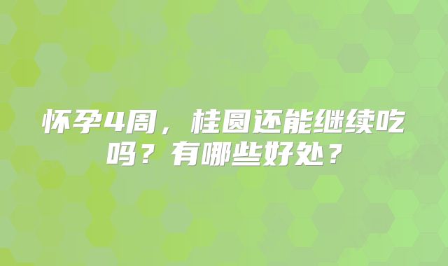 怀孕4周，桂圆还能继续吃吗？有哪些好处？