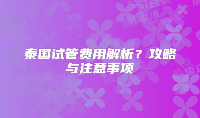 泰国试管费用解析？攻略与注意事项