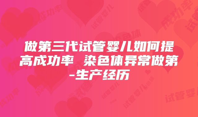 做第三代试管婴儿如何提高成功率 染色体异常做第-生产经历
