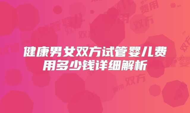 健康男女双方试管婴儿费用多少钱详细解析