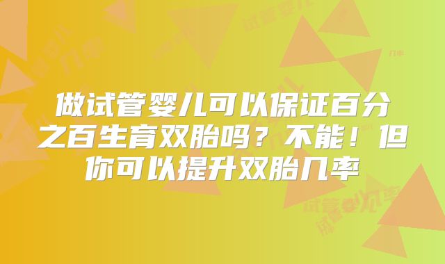 做试管婴儿可以保证百分之百生育双胎吗？不能！但你可以提升双胎几率