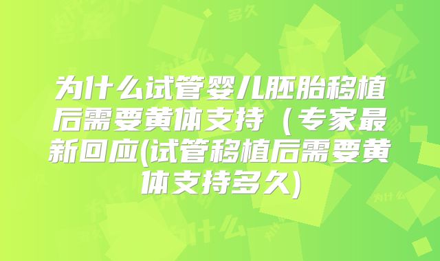 为什么试管婴儿胚胎移植后需要黄体支持(专家最新回应(试管移植后需要黄体支持多久)