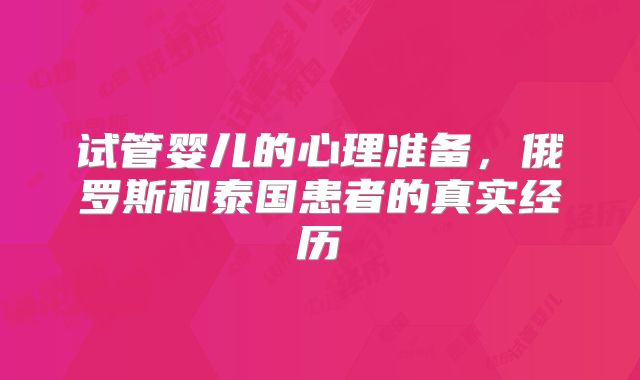 试管婴儿的心理准备，俄罗斯和泰国患者的真实经历