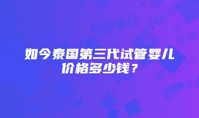 如今泰国第三代试管婴儿价格多少钱?